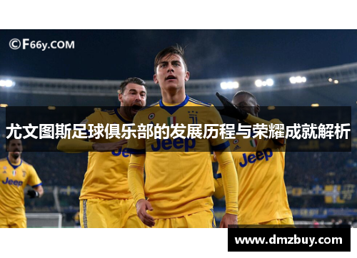 尤文图斯足球俱乐部的发展历程与荣耀成就解析