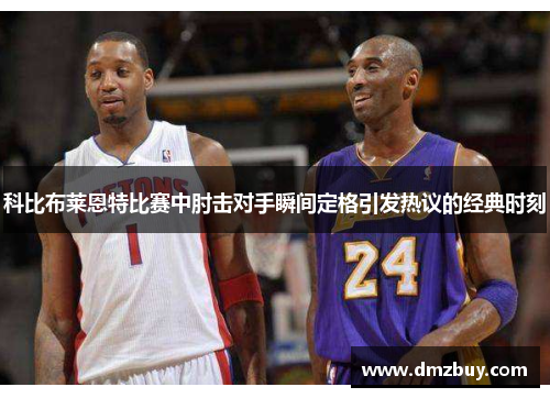 科比布莱恩特比赛中肘击对手瞬间定格引发热议的经典时刻