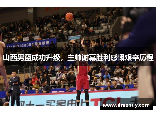 山西男篮成功升级，主帅谢幕胜利感慨艰辛历程