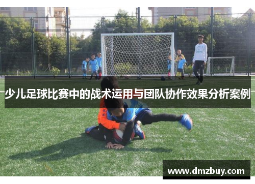 少儿足球比赛中的战术运用与团队协作效果分析案例