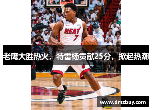 老鹰大胜热火，特雷杨贡献25分，掀起热潮