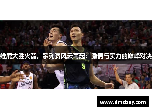雄鹿大胜火箭，系列赛风云再起：激情与实力的巅峰对决
