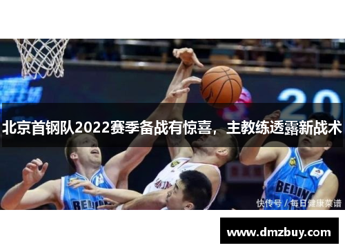 北京首钢队2022赛季备战有惊喜，主教练透露新战术