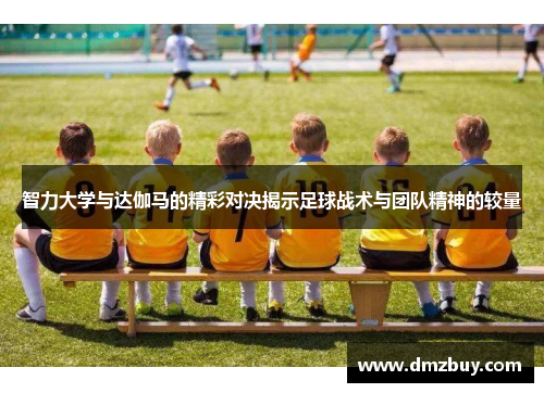 智力大学与达伽马的精彩对决揭示足球战术与团队精神的较量