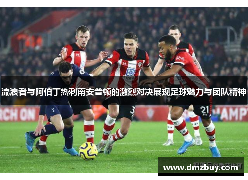 流浪者与阿伯丁热刺南安普顿的激烈对决展现足球魅力与团队精神