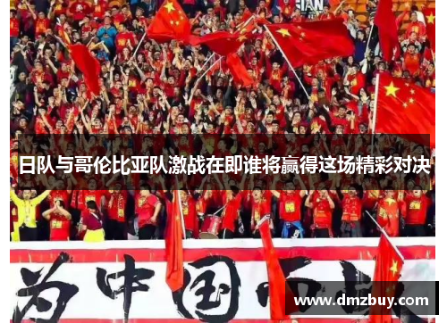 日队与哥伦比亚队激战在即谁将赢得这场精彩对决