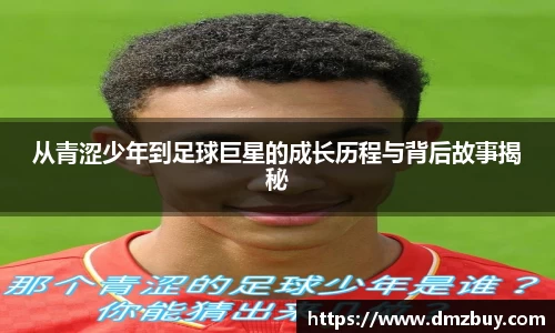 从青涩少年到足球巨星的成长历程与背后故事揭秘