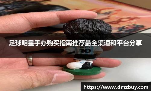 足球明星手办购买指南推荐最全渠道和平台分享