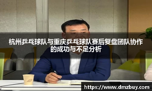 杭州乒乓球队与重庆乒乓球队赛后复盘团队协作的成功与不足分析