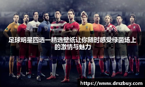 足球明星四选一精选壁纸让你随时感受绿茵场上的激情与魅力