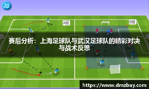 赛后分析：上海足球队与武汉足球队的精彩对决与战术反思