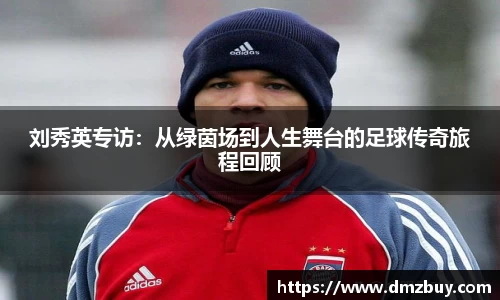 刘秀英专访：从绿茵场到人生舞台的足球传奇旅程回顾