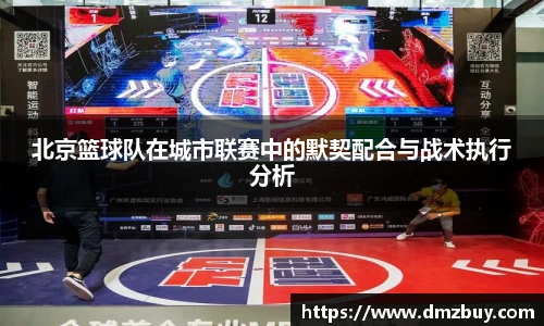 北京篮球队在城市联赛中的默契配合与战术执行分析